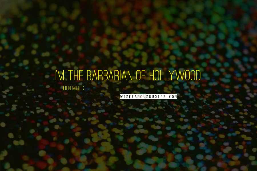 John Milius Quotes: I'm the barbarian of Hollywood.