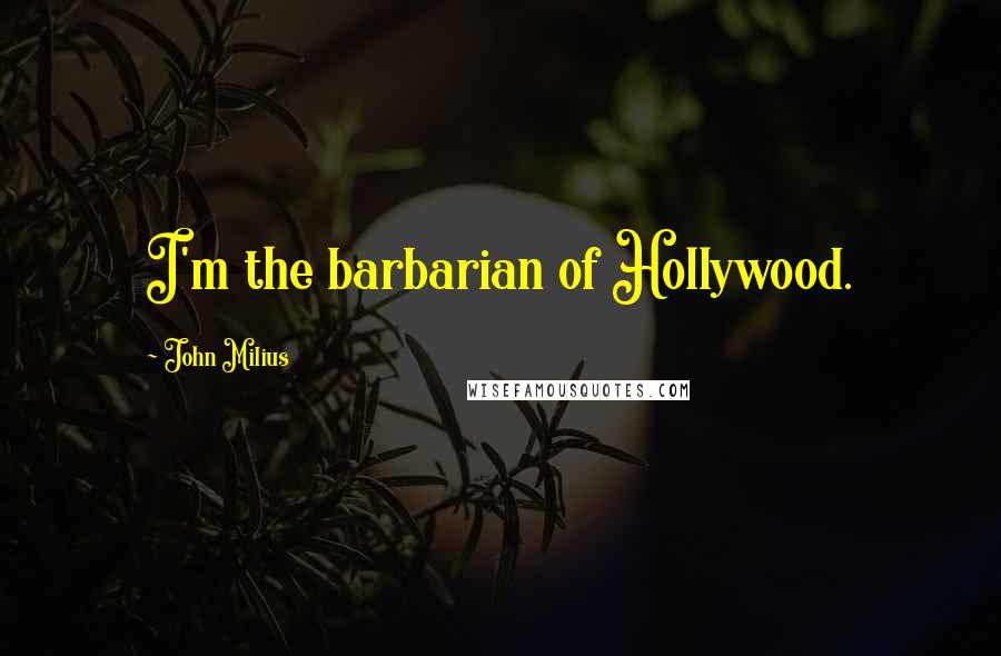 John Milius Quotes: I'm the barbarian of Hollywood.