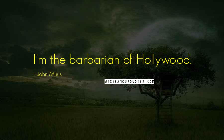 John Milius Quotes: I'm the barbarian of Hollywood.