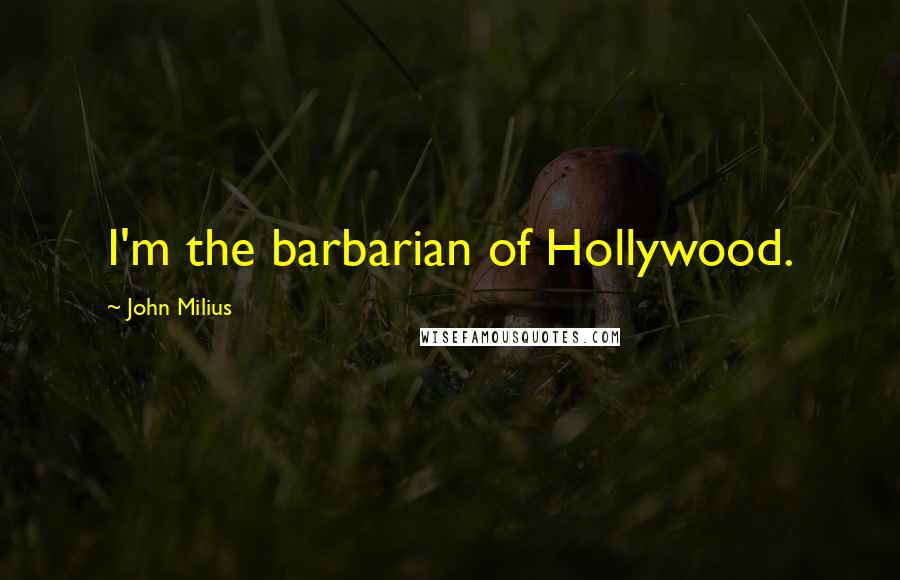 John Milius Quotes: I'm the barbarian of Hollywood.