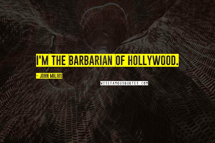 John Milius Quotes: I'm the barbarian of Hollywood.