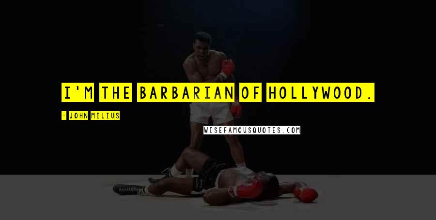 John Milius Quotes: I'm the barbarian of Hollywood.