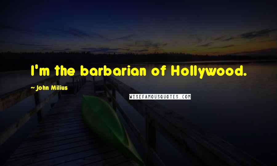 John Milius Quotes: I'm the barbarian of Hollywood.