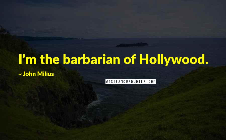 John Milius Quotes: I'm the barbarian of Hollywood.