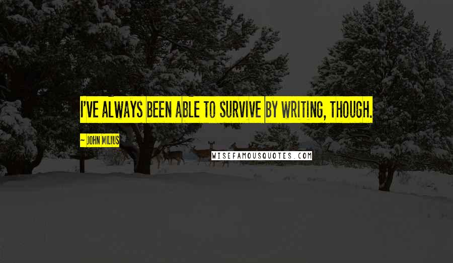 John Milius Quotes: I've always been able to survive by writing, though.