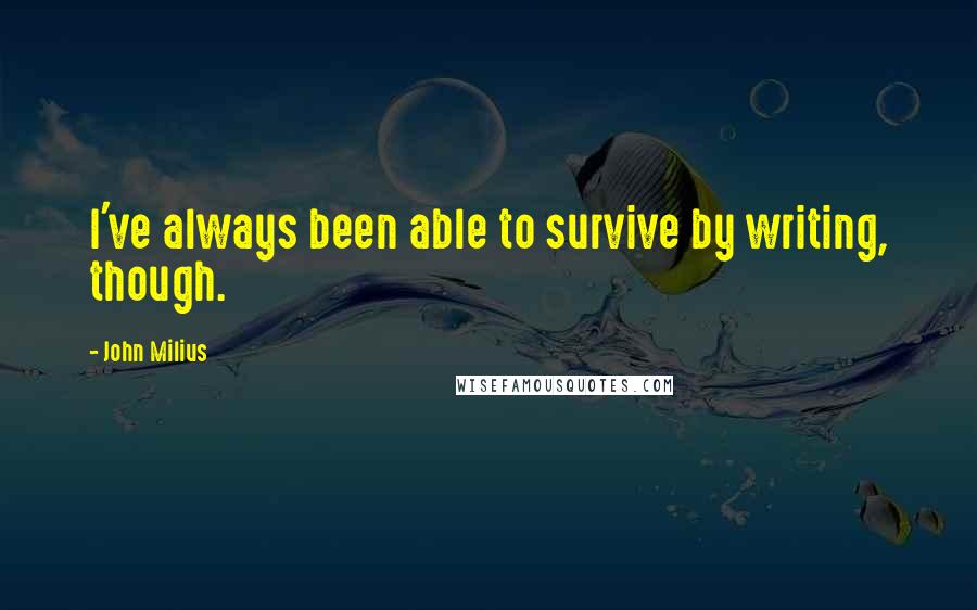 John Milius Quotes: I've always been able to survive by writing, though.