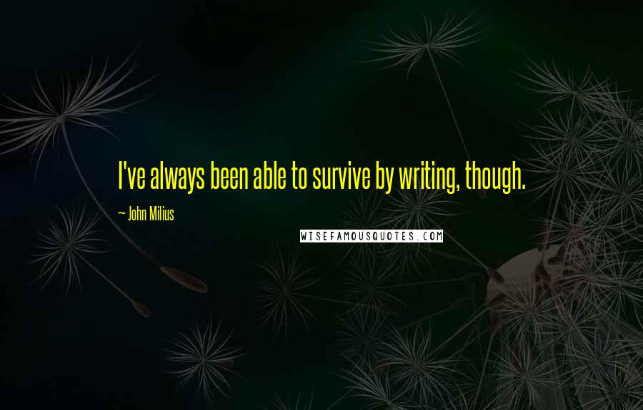 John Milius Quotes: I've always been able to survive by writing, though.