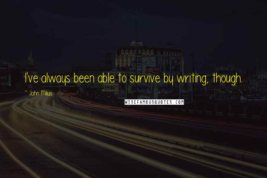 John Milius Quotes: I've always been able to survive by writing, though.