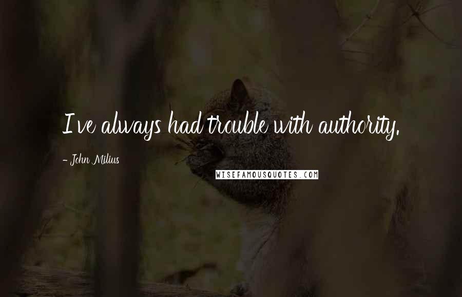 John Milius Quotes: I've always had trouble with authority.