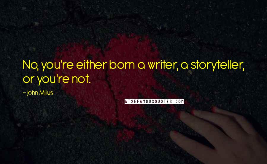 John Milius Quotes: No, you're either born a writer, a storyteller, or you're not.