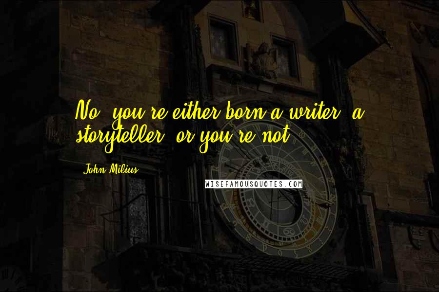 John Milius Quotes: No, you're either born a writer, a storyteller, or you're not.