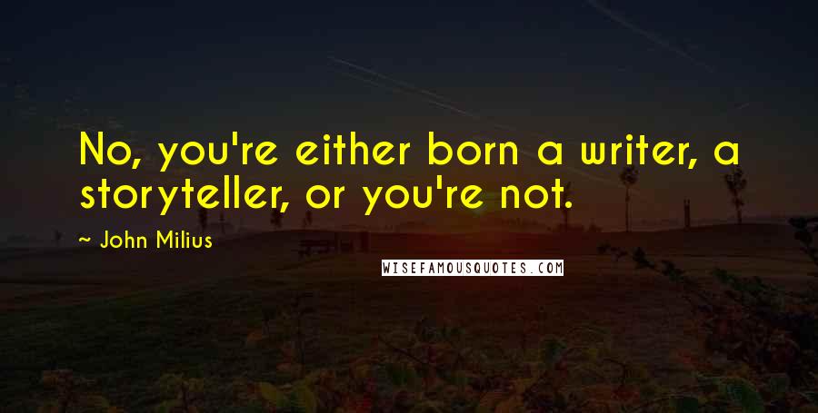 John Milius Quotes: No, you're either born a writer, a storyteller, or you're not.