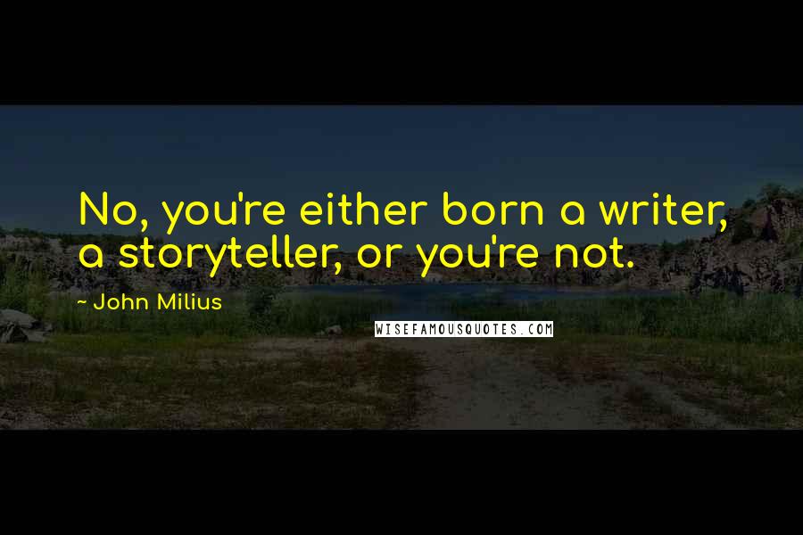 John Milius Quotes: No, you're either born a writer, a storyteller, or you're not.