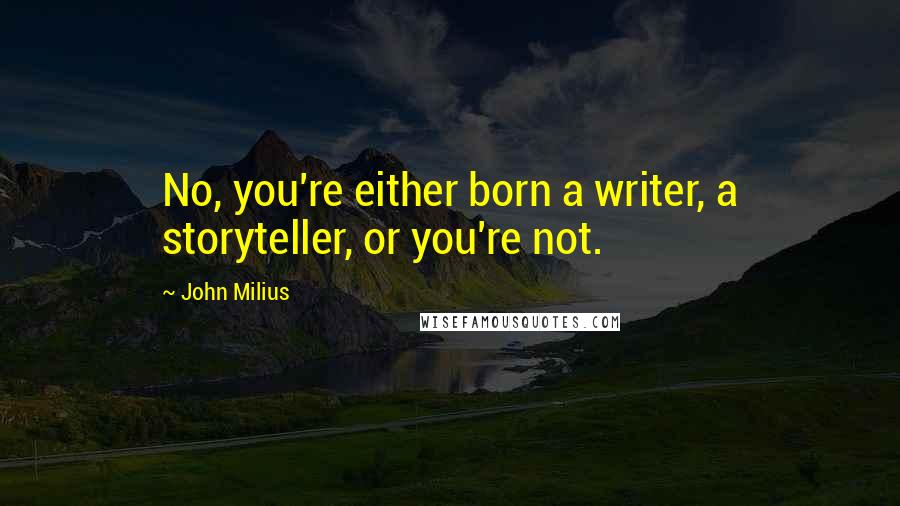 John Milius Quotes: No, you're either born a writer, a storyteller, or you're not.