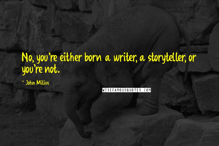 John Milius Quotes: No, you're either born a writer, a storyteller, or you're not.