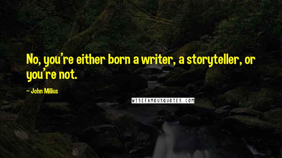 John Milius Quotes: No, you're either born a writer, a storyteller, or you're not.