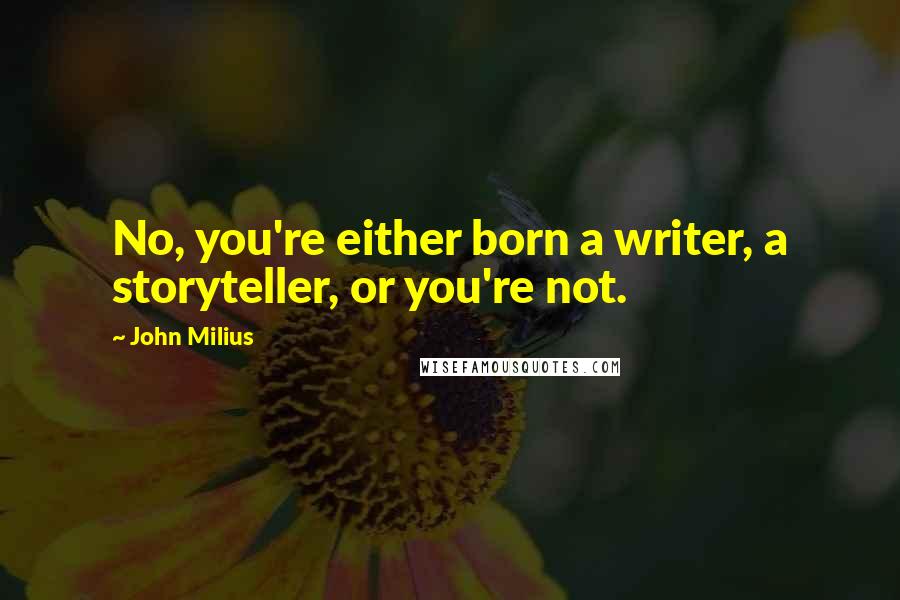 John Milius Quotes: No, you're either born a writer, a storyteller, or you're not.