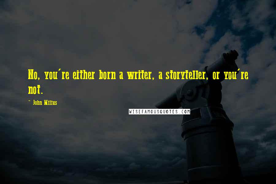 John Milius Quotes: No, you're either born a writer, a storyteller, or you're not.