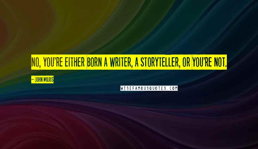 John Milius Quotes: No, you're either born a writer, a storyteller, or you're not.