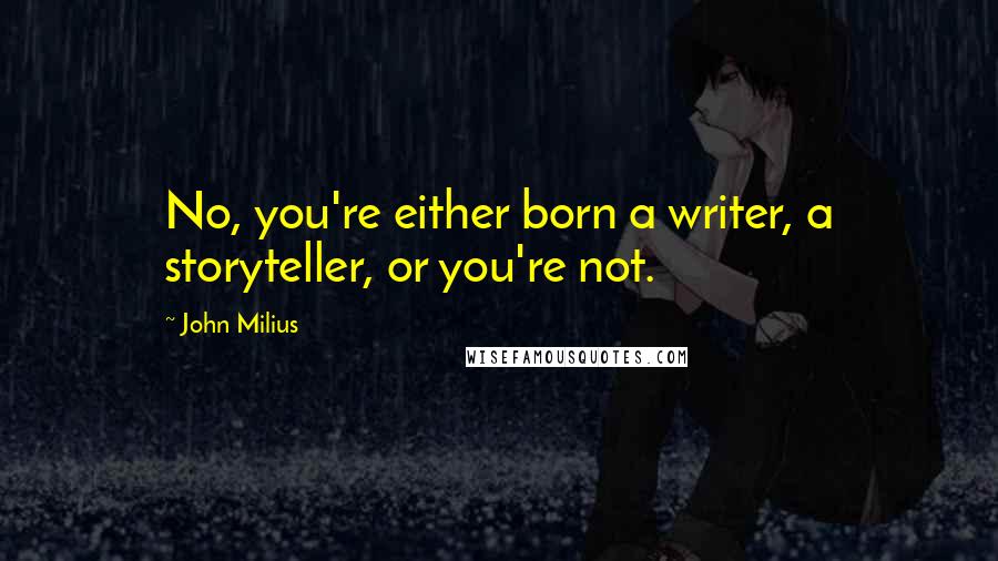 John Milius Quotes: No, you're either born a writer, a storyteller, or you're not.