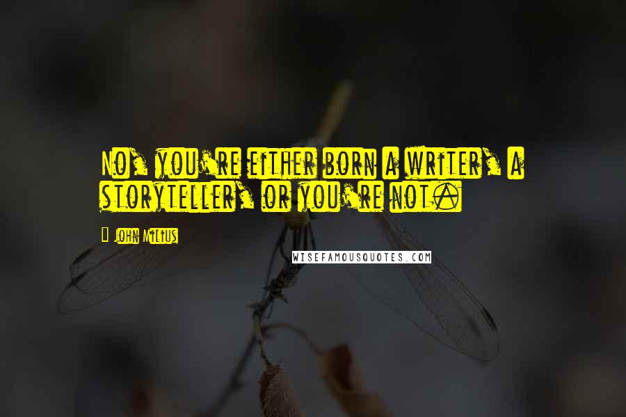 John Milius Quotes: No, you're either born a writer, a storyteller, or you're not.