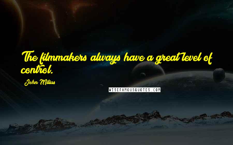 John Milius Quotes: The filmmakers always have a great level of control.