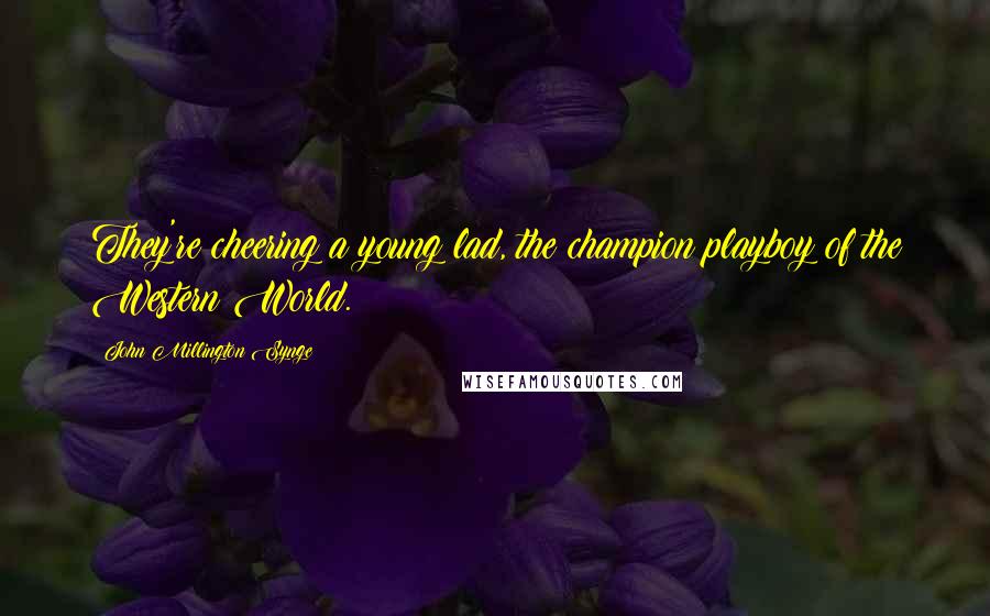 John Millington Synge Quotes: They're cheering a young lad, the champion playboy of the Western World.