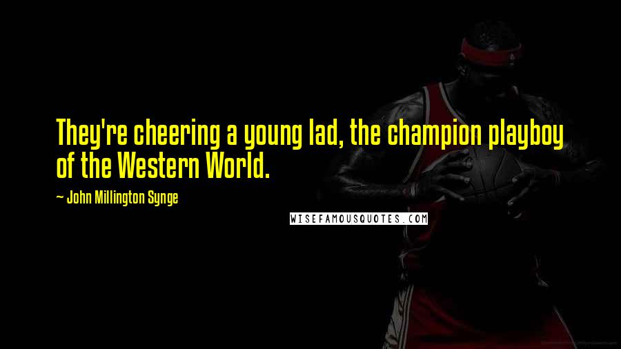John Millington Synge Quotes: They're cheering a young lad, the champion playboy of the Western World.