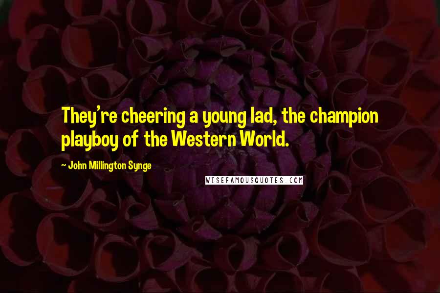 John Millington Synge Quotes: They're cheering a young lad, the champion playboy of the Western World.