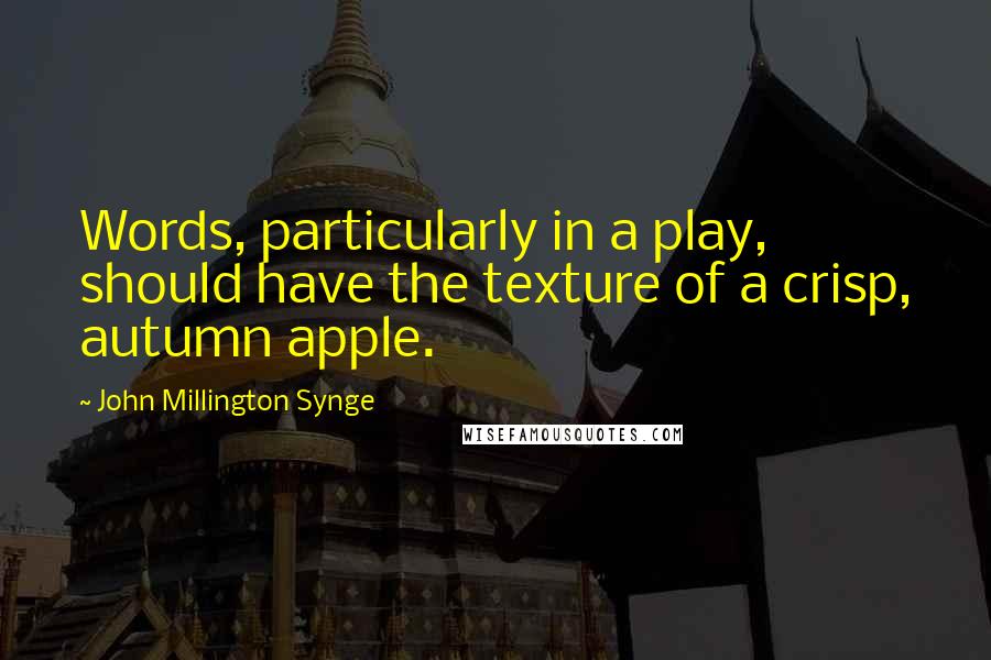 John Millington Synge Quotes: Words, particularly in a play, should have the texture of a crisp, autumn apple.