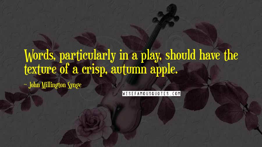 John Millington Synge Quotes: Words, particularly in a play, should have the texture of a crisp, autumn apple.