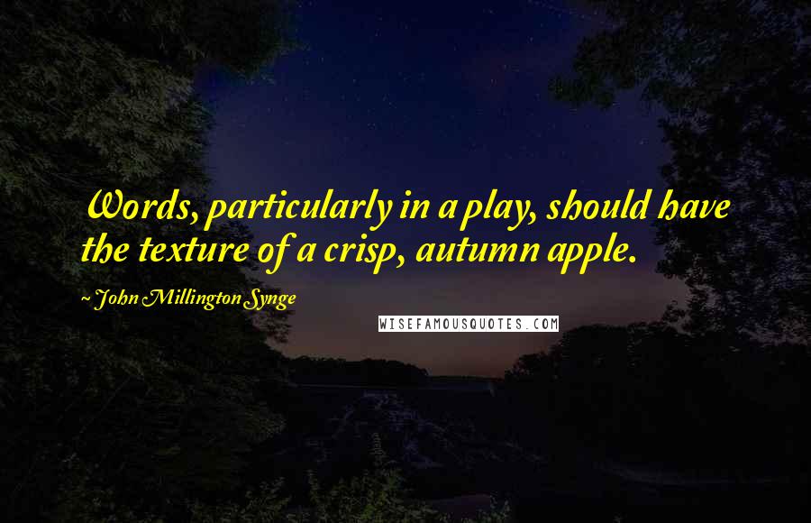 John Millington Synge Quotes: Words, particularly in a play, should have the texture of a crisp, autumn apple.