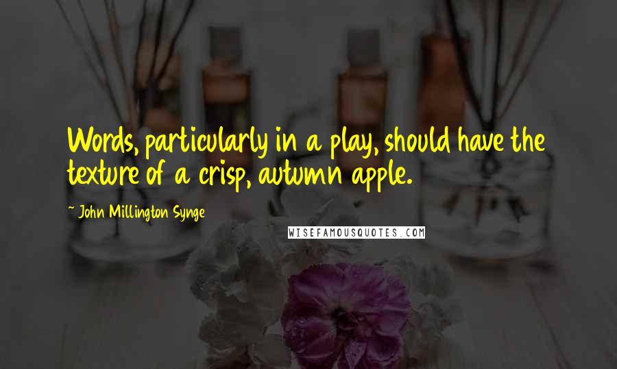 John Millington Synge Quotes: Words, particularly in a play, should have the texture of a crisp, autumn apple.