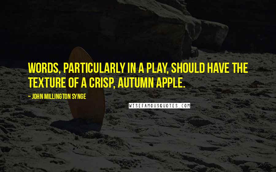 John Millington Synge Quotes: Words, particularly in a play, should have the texture of a crisp, autumn apple.