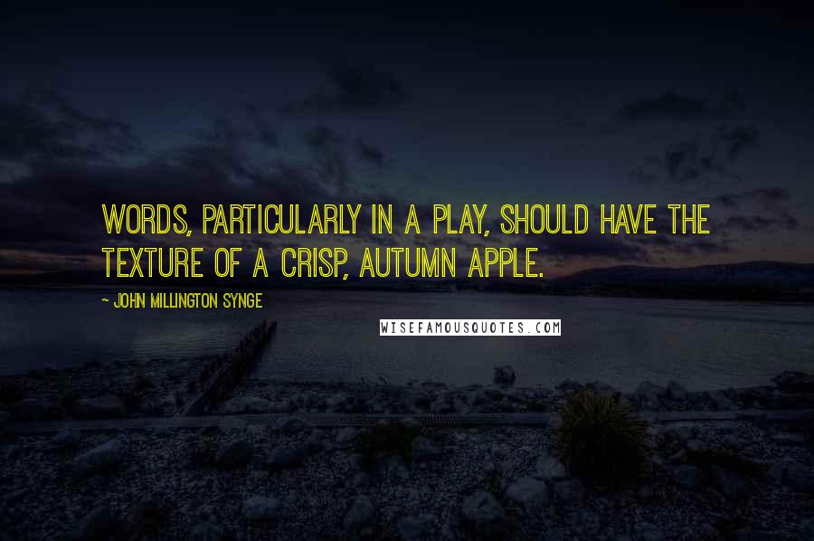 John Millington Synge Quotes: Words, particularly in a play, should have the texture of a crisp, autumn apple.