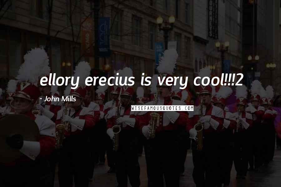 John Mills Quotes: ellory erecius is very cool!!!2