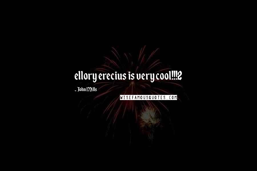 John Mills Quotes: ellory erecius is very cool!!!2