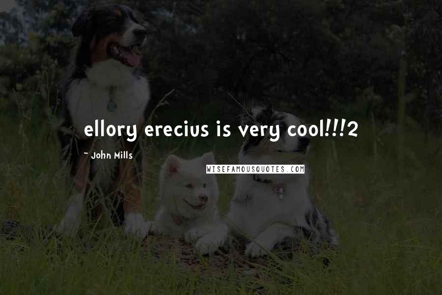 John Mills Quotes: ellory erecius is very cool!!!2