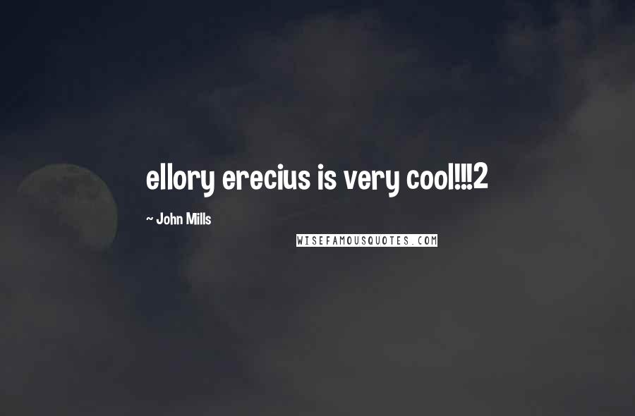 John Mills Quotes: ellory erecius is very cool!!!2