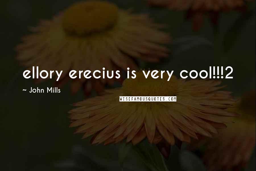John Mills Quotes: ellory erecius is very cool!!!2