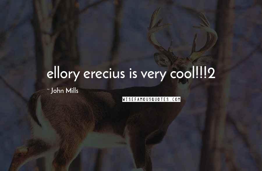 John Mills Quotes: ellory erecius is very cool!!!2