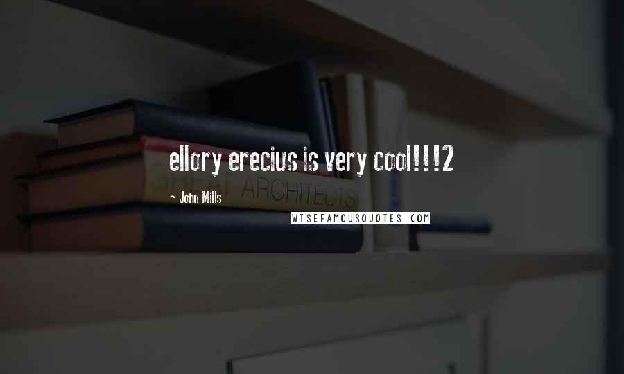 John Mills Quotes: ellory erecius is very cool!!!2