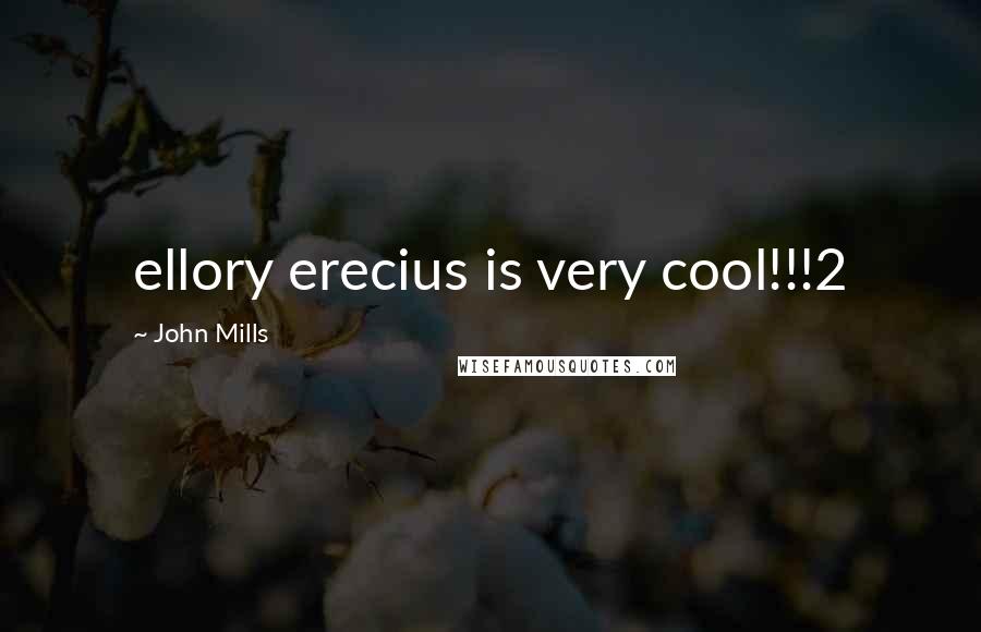 John Mills Quotes: ellory erecius is very cool!!!2