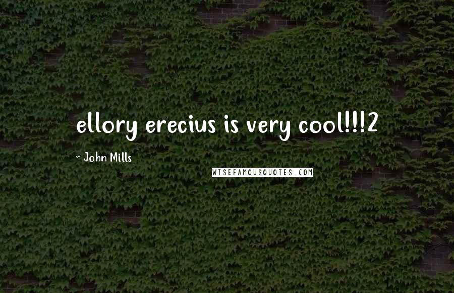 John Mills Quotes: ellory erecius is very cool!!!2