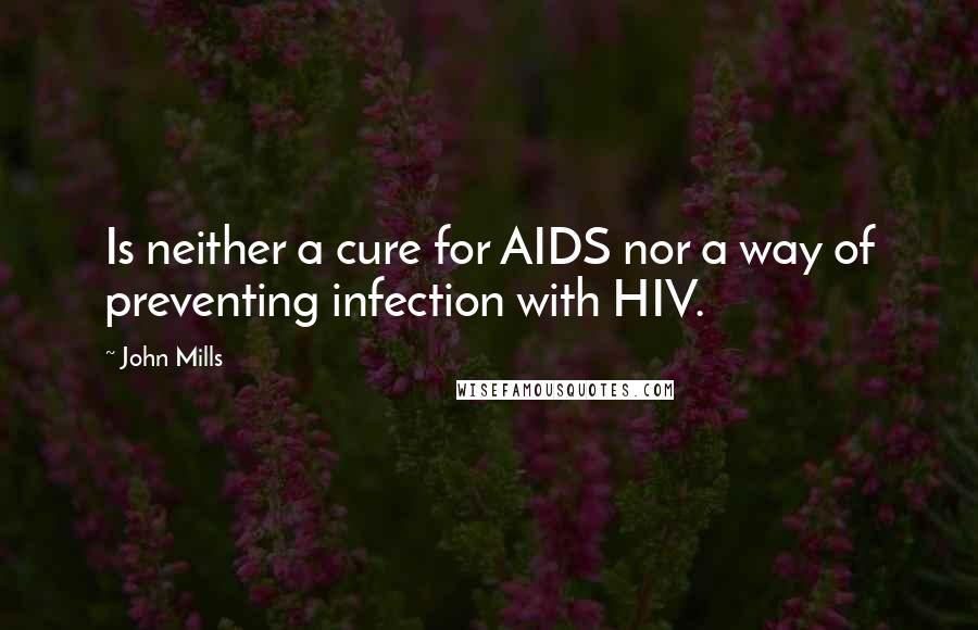 John Mills Quotes: Is neither a cure for AIDS nor a way of preventing infection with HIV.