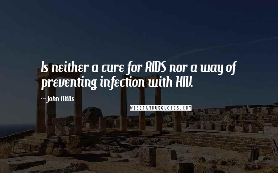 John Mills Quotes: Is neither a cure for AIDS nor a way of preventing infection with HIV.