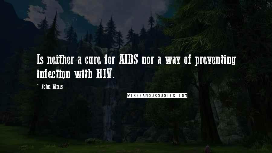 John Mills Quotes: Is neither a cure for AIDS nor a way of preventing infection with HIV.