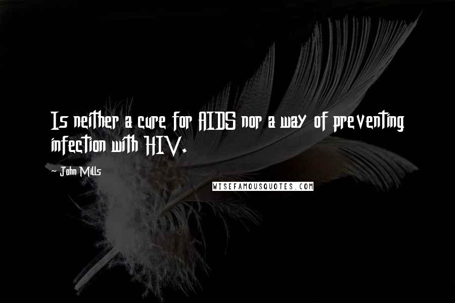 John Mills Quotes: Is neither a cure for AIDS nor a way of preventing infection with HIV.