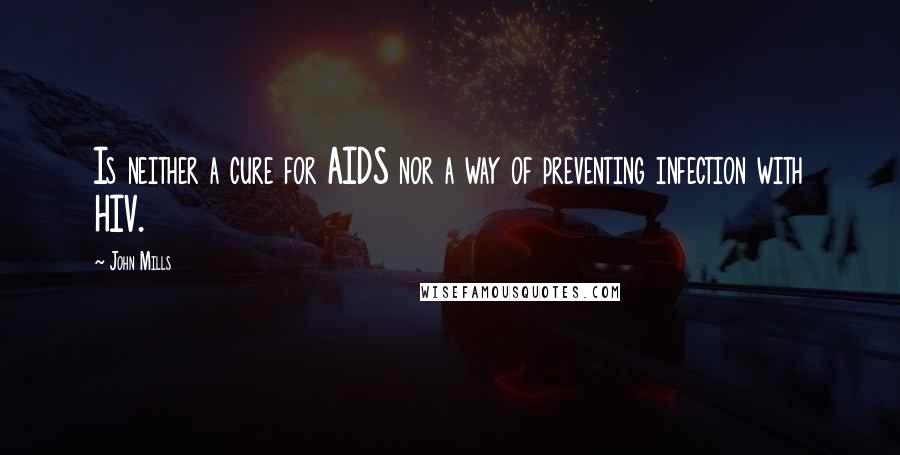 John Mills Quotes: Is neither a cure for AIDS nor a way of preventing infection with HIV.