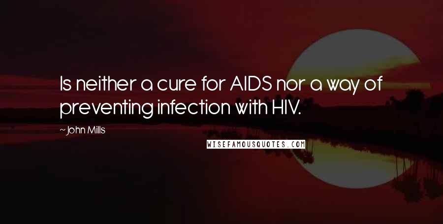 John Mills Quotes: Is neither a cure for AIDS nor a way of preventing infection with HIV.